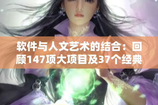 软件与人文艺术的结合：回顾147项大项目及37个经典案例