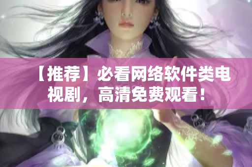 【推荐】必看网络软件类电视剧，高清免费观看！