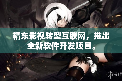 精东影视转型互联网，推出全新软件开发项目。