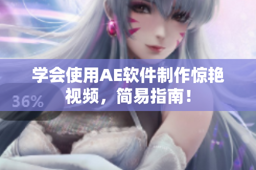 学会使用AE软件制作惊艳视频，简易指南！