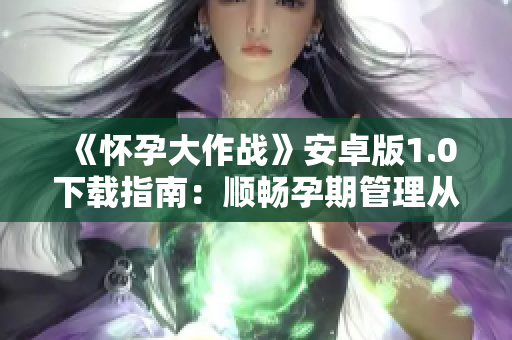 《怀孕大作战》安卓版1.0下载指南：顺畅孕期管理从此开始