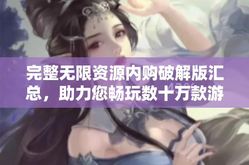 完整无限资源内购破解版汇总，助力您畅玩数十万款游戏！