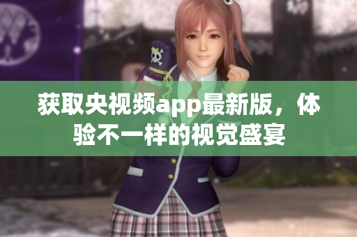 获取央视频app最新版，体验不一样的视觉盛宴
