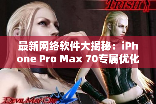 最新网络软件大揭秘：iPhone Pro Max 70专属优化解析