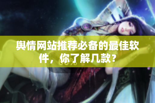 舆情网站推荐必备的最佳软件，你了解几款？