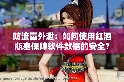 防流量外泄：如何使用红酒瓶塞保障软件数据的安全？