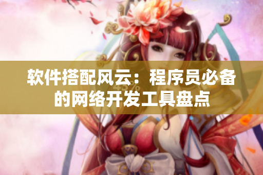 软件搭配风云：程序员必备的网络开发工具盘点