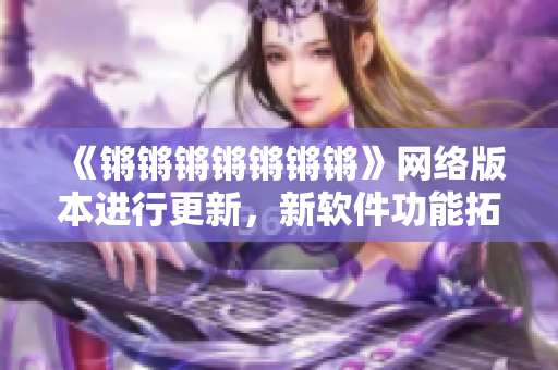 《锵锵锵锵锵锵锵》网络版本进行更新，新软件功能拓展
