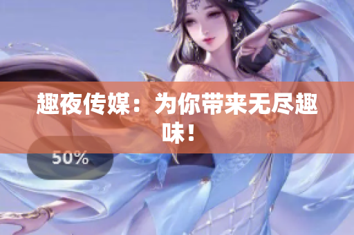 趣夜传媒：为你带来无尽趣味！