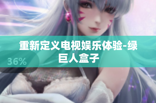 重新定义电视娱乐体验-绿巨人盒子
