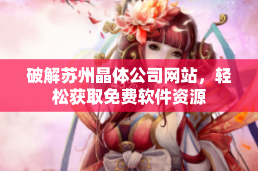 破解苏州晶体公司网站，轻松获取免费软件资源