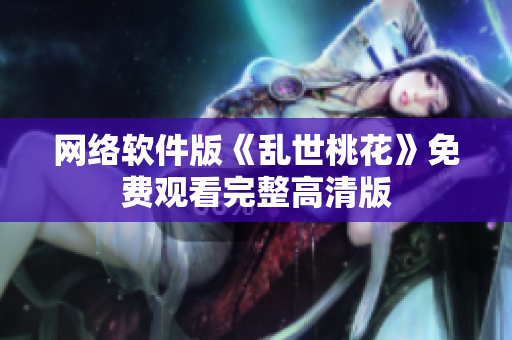 网络软件版《乱世桃花》免费观看完整高清版