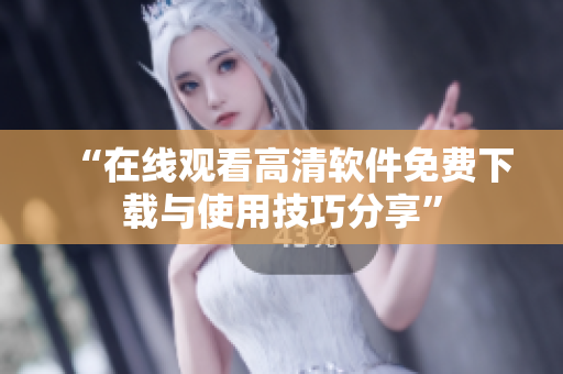 “在线观看高清软件免费下载与使用技巧分享”