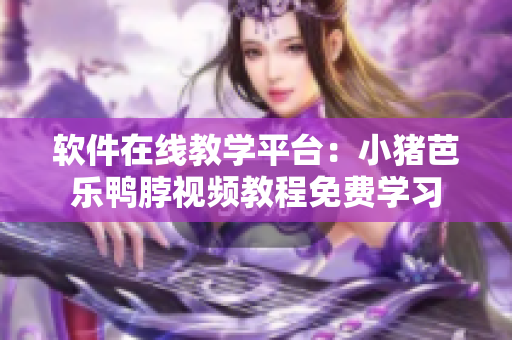 软件在线教学平台：小猪芭乐鸭脖视频教程免费学习