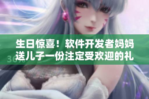 生日惊喜！软件开发者妈妈送儿子一份注定受欢迎的礼物
