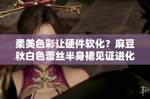 柔美色彩让硬件软化？麻豆秋白色蕾丝半身裙见证进化  软件女装日报