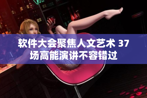 软件大会聚焦人文艺术 37场高能演讲不容错过
