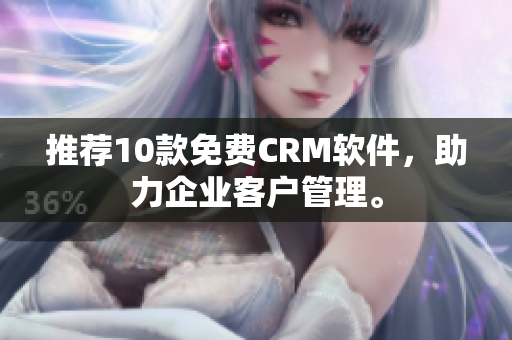 推荐10款免费CRM软件，助力企业客户管理。