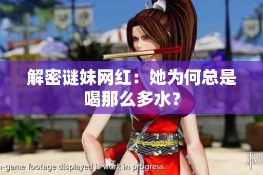 解密谜妹网红：她为何总是喝那么多水？