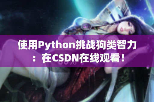 使用Python挑战狗类智力：在CSDN在线观看！