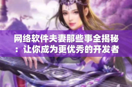 网络软件夫妻那些事全揭秘：让你成为更优秀的开发者！