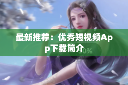 最新推荐：优秀短视频App下载简介