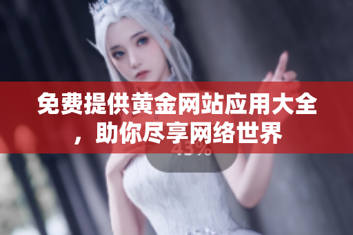 免费提供黄金网站应用大全，助你尽享网络世界
