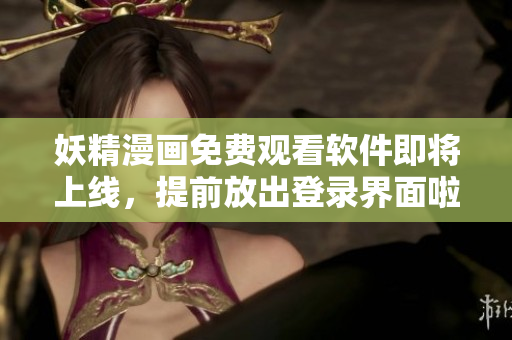 妖精漫画免费观看软件即将上线，提前放出登录界面啦！