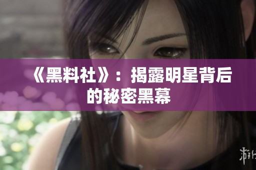 《黑料社》：揭露明星背后的秘密黑幕