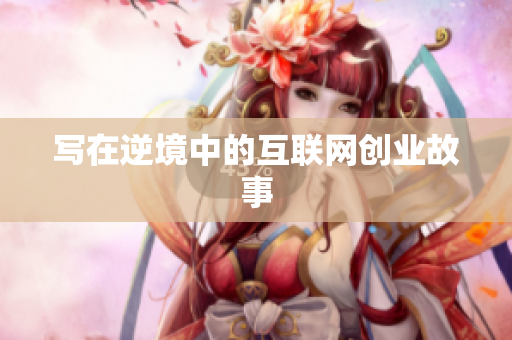 写在逆境中的互联网创业故事
