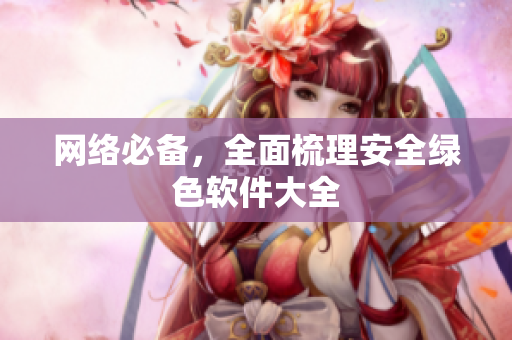 网络必备，全面梳理安全绿色软件大全