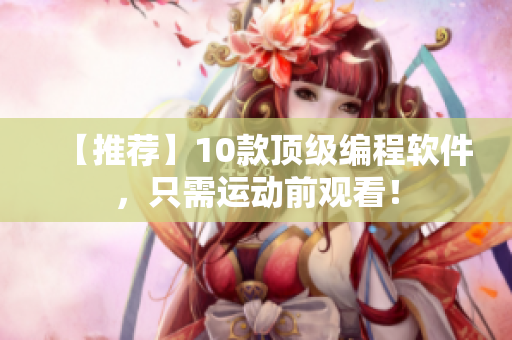 【推荐】10款顶级编程软件，只需运动前观看！
