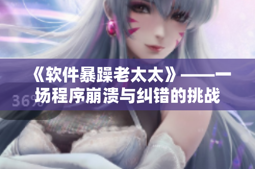 《软件暴躁老太太》——一场程序崩溃与纠错的挑战