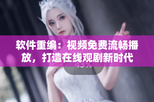 软件重编：视频免费流畅播放，打造在线观剧新时代