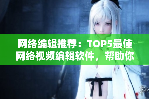 网络编辑推荐：TOP5最佳网络视频编辑软件，帮助你制作高质量视频