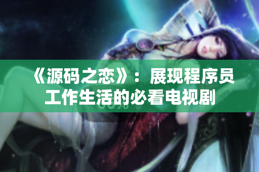 《源码之恋》：展现程序员工作生活的必看电视剧