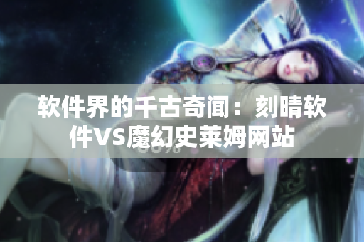 软件界的千古奇闻：刻晴软件VS魔幻史莱姆网站
