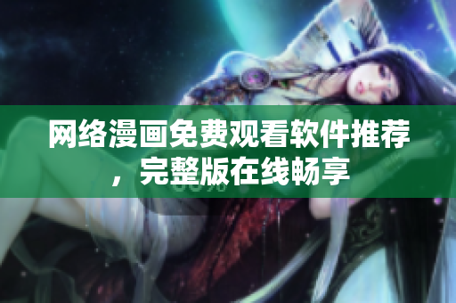 网络漫画免费观看软件推荐，完整版在线畅享
