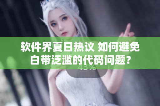 软件界夏日热议 如何避免白带泛滥的代码问题？