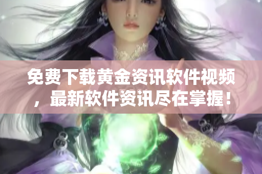 免费下载黄金资讯软件视频，最新软件资讯尽在掌握！