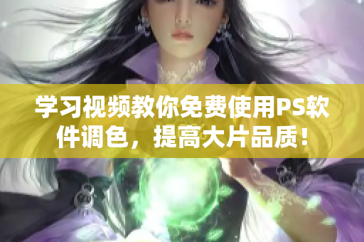 学习视频教你免费使用PS软件调色，提高大片品质！