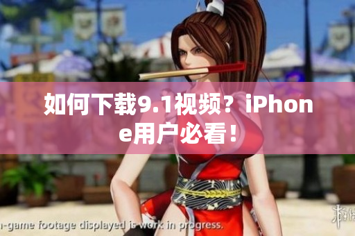 如何下载9.1视频？iPhone用户必看！