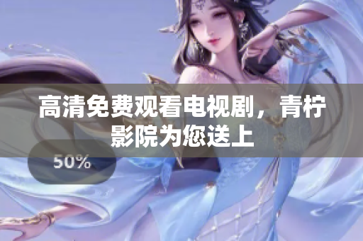 高清免费观看电视剧，青柠影院为您送上