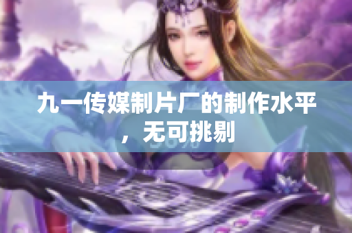 九一传媒制片厂的制作水平，无可挑剔