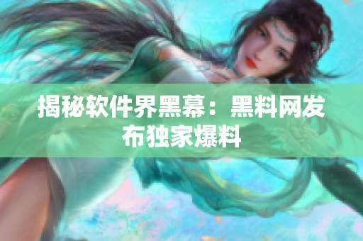 揭秘软件界黑幕：黑料网发布独家爆料