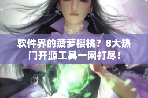 软件界的菠萝樱桃？8大热门开源工具一网打尽！