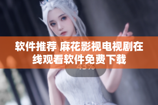 软件推荐 麻花影视电视剧在线观看软件免费下载