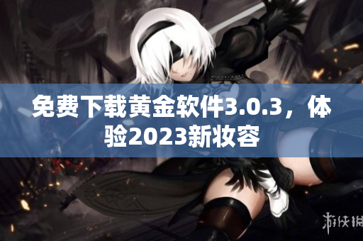 免费下载黄金软件3.0.3，体验2023新妆容