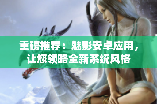 重磅推荐：魅影安卓应用，让您领略全新系统风格