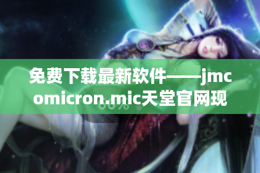 免费下载最新软件——jmcomicron.mic天堂官网现已推出